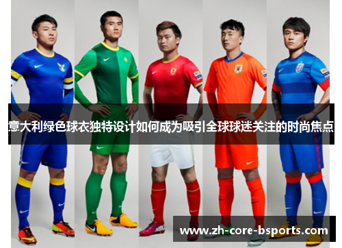 意大利绿色球衣独特设计如何成为吸引全球球迷关注的时尚焦点