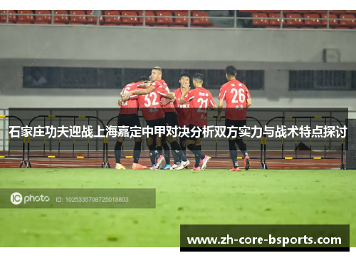 石家庄功夫迎战上海嘉定中甲对决分析双方实力与战术特点探讨