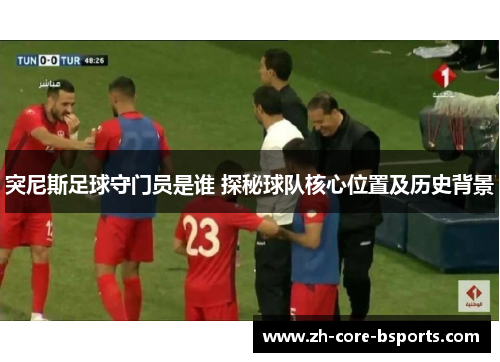 突尼斯足球守门员是谁 探秘球队核心位置及历史背景