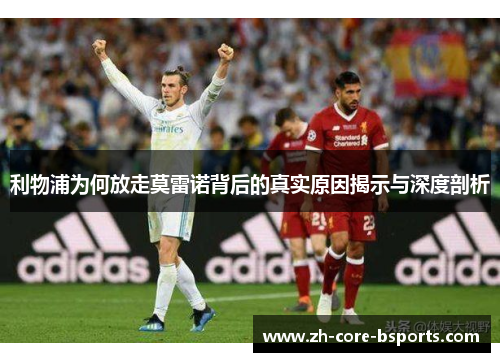 利物浦为何放走莫雷诺背后的真实原因揭示与深度剖析