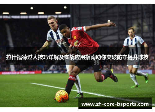 拉什福德过人技巧详解及实战应用指南助你突破防守提升球技