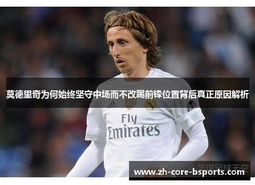 莫德里奇为何始终坚守中场而不改踢前锋位置背后真正原因解析