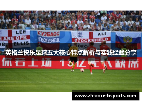 英格兰快乐足球五大核心特点解析与实践经验分享