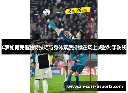C罗如何凭借独特技巧与身体素质持续在场上威胁对手防线