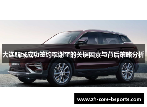 大连鲲城成功签约穆谢奎的关键因素与背后策略分析