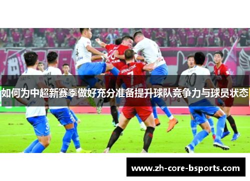 如何为中超新赛季做好充分准备提升球队竞争力与球员状态