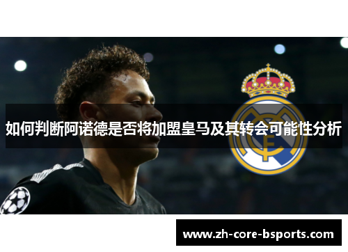如何判断阿诺德是否将加盟皇马及其转会可能性分析