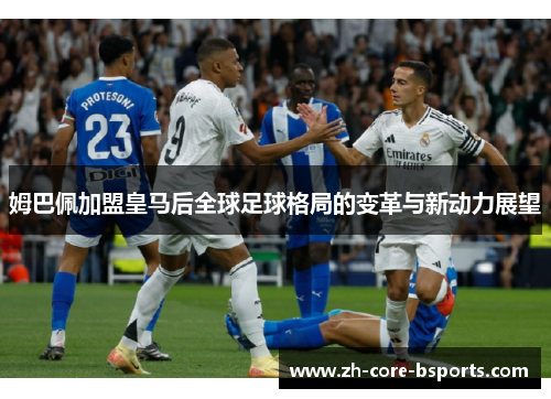 姆巴佩加盟皇马后全球足球格局的变革与新动力展望