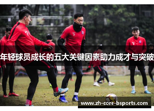 年轻球员成长的五大关键因素助力成才与突破