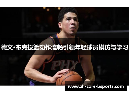 德文·布克投篮动作流畅引领年轻球员模仿与学习