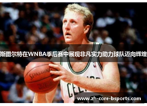 斯图尔特在WNBA季后赛中展现非凡实力助力球队迈向辉煌