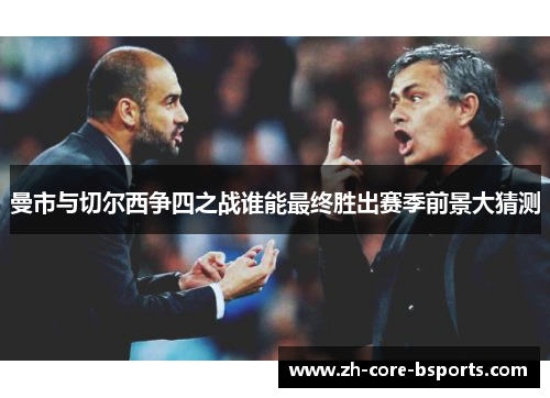 曼市与切尔西争四之战谁能最终胜出赛季前景大猜测