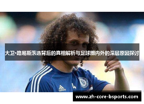 大卫·路易斯落选背后的真相解析与足球圈内外的深层原因探讨