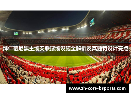 拜仁慕尼黑主场安联球场设施全解析及其独特设计亮点