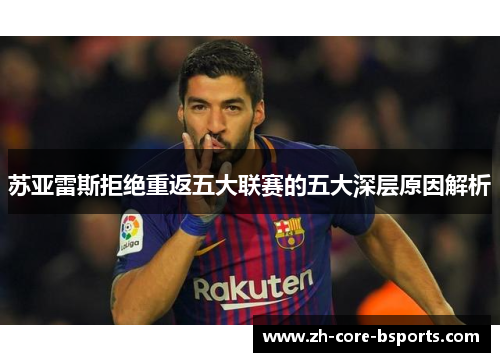 苏亚雷斯拒绝重返五大联赛的五大深层原因解析