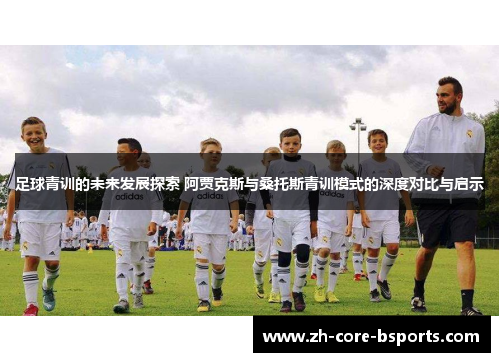 足球青训的未来发展探索 阿贾克斯与桑托斯青训模式的深度对比与启示