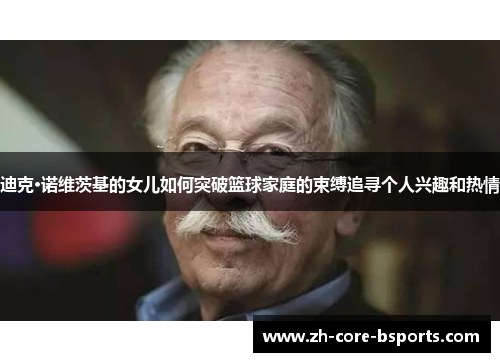 迪克·诺维茨基的女儿如何突破篮球家庭的束缚追寻个人兴趣和热情