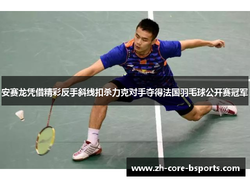 安赛龙凭借精彩反手斜线扣杀力克对手夺得法国羽毛球公开赛冠军 安赛龙凭借精彩反手斜线扣杀力克对手夺得法国羽毛球公开赛冠军