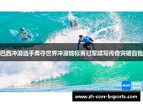 巴西冲浪选手勇夺世界冲浪锦标赛冠军续写传奇突破自我 巴西冲浪选手勇夺世界冲浪锦标赛冠军续写传奇突破自我