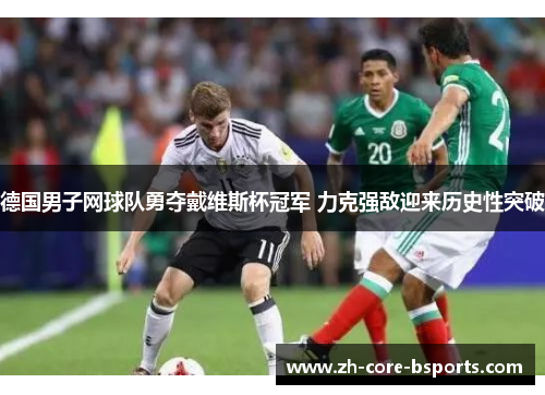德国男子网球队勇夺戴维斯杯冠军 力克强敌迎来历史性突破