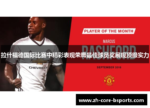 拉什福德国际比赛中精彩表现荣膺最佳球员奖展现顶级实力