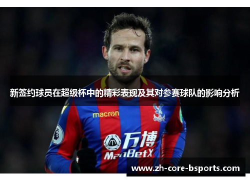 新签约球员在超级杯中的精彩表现及其对参赛球队的影响分析 新签约球员在超级杯中的精彩表现及其对参赛球队的影响分析