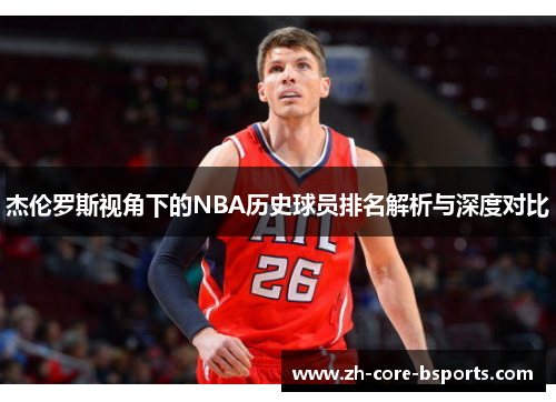 杰伦罗斯视角下的NBA历史球员排名解析与深度对比