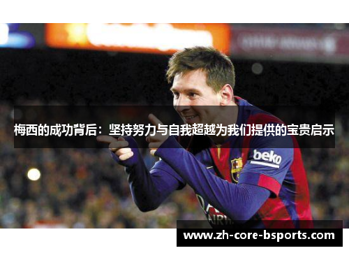 梅西的成功背后:坚持努力与自我超越为我们提供的宝贵启示 梅西的成功背后:坚持努力与自我超越为我们提供的宝贵启示