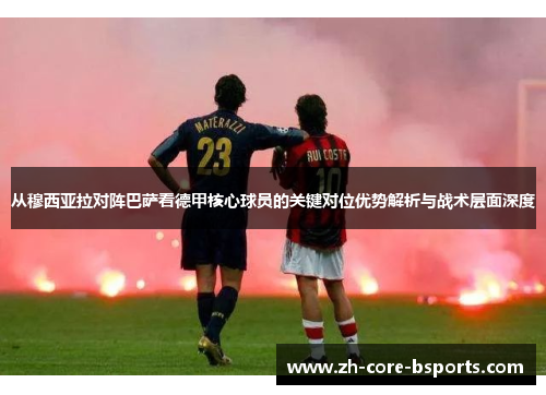 从穆西亚拉对阵巴萨看德甲核心球员的关键对位优势解析与战术层面深度 从穆西亚拉对阵巴萨看德甲核心球员的关键对位优势解析与战术层面深度