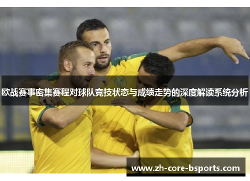 欧战赛事密集赛程对球队竞技状态与成绩走势的深度解读系统分析
