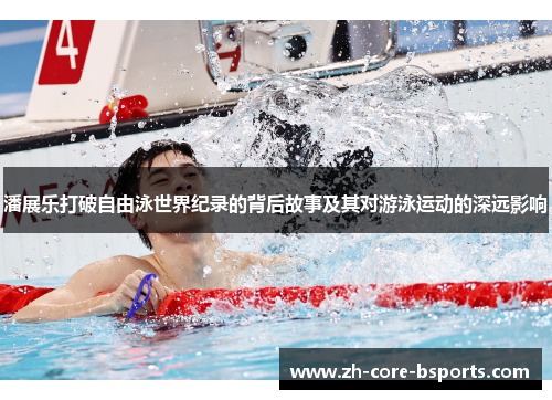 潘展乐打破自由泳世界纪录的背后故事及其对游泳运动的深远影响
