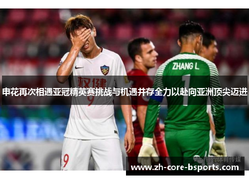 申花再次相遇亚冠精英赛挑战与机遇并存全力以赴向亚洲顶尖迈进