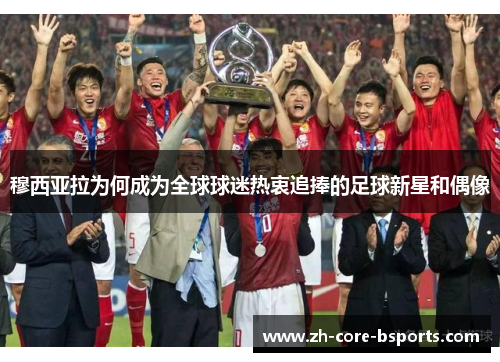 穆西亚拉为何成为全球球迷热衷追捧的足球新星和偶像