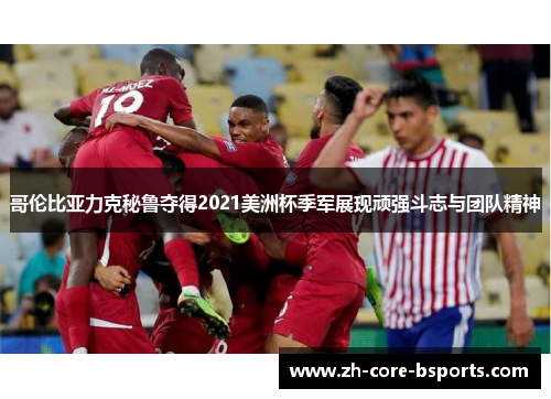 哥伦比亚力克秘鲁夺得2021美洲杯季军展现顽强斗志与团队精神 哥伦比亚力克秘鲁夺得2021美洲杯季军展现顽强斗志与团队精神