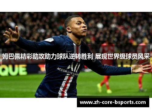 姆巴佩精彩助攻助力球队逆转胜利 展现世界级球员风采 姆巴佩精彩助攻助力球队逆转胜利 展现世界级球员风采