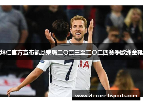 拜仁官方宣布凯恩荣膺二〇二三至二〇二四赛季欧洲金靴 拜仁官方宣布凯恩荣膺二〇二三至二〇二四赛季欧洲金靴