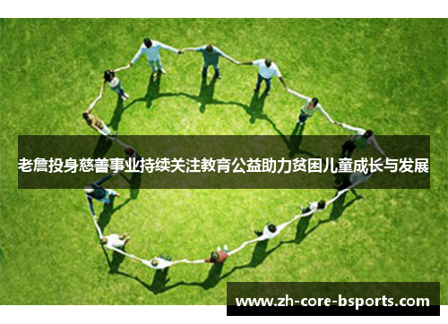 老詹投身慈善事业持续关注教育公益助力贫困儿童成长与发展