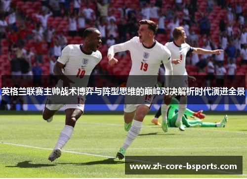 英格兰联赛主帅战术博弈与阵型思维的巅峰对决解析时代演进全景