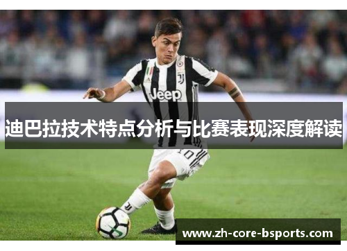 迪巴拉技术特点分析与比赛表现深度解读