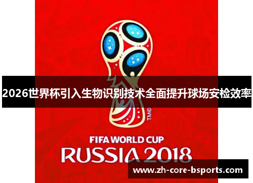 2026世界杯引入生物识别技术全面提升球场安检效率 2026世界杯引入生物识别技术全面提升球场安检效率
