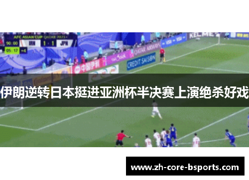 伊朗逆转日本挺进亚洲杯半决赛上演绝杀好戏 伊朗逆转日本挺进亚洲杯半决赛上演绝杀好戏